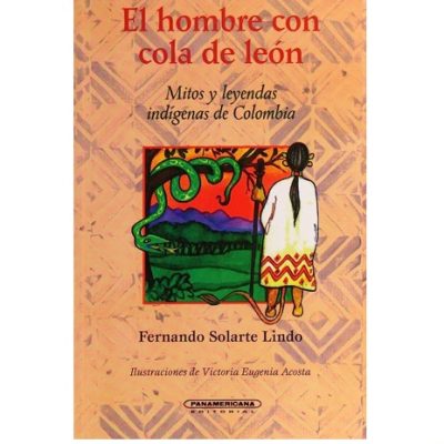 El Hombre con Cola de León. Mitos y leyendas indígenas de Colombia - Panamericana